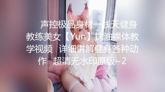 ⚡⚡声控极品身材一线天健身教练美女【Yun】抹油裸体教学视频⚡详细讲解健身各种动作⚡超清无水印原版~2