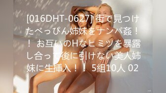 [016DHT-0627] 街で見つけたべっぴん姉妹をナンパ姦！！ お互いのHなヒミツを暴露し合って後に引けない美人姉妹に生挿入！！ 5組10人 02