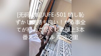 [无码破解]JUFE-501 嬉し恥ずかし気持ち良い！やる事全てが初めて尽くしの極上3本番スペシャル 美波汐里