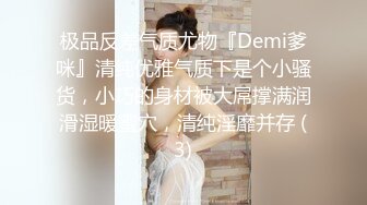 极品反差气质尤物『Demi爹咪』清纯优雅气质下是个小骚货，小巧的身材被大屌撑满润滑湿暖蜜穴，清纯淫靡并存 (3)