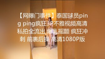 【网曝门事件】泰国球员ping ping疯狂3P不雅视频高清私拍全流出 爆乳摇颤 疯狂冲刺 前裹后操 高清1080P版