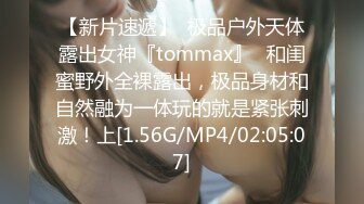 【新片速遞】  极品户外天体露出女神『tommax』✅和闺蜜野外全裸露出，极品身材和自然融为一体玩的就是紧张刺激！上[1.56G/MP4/02:05:07]