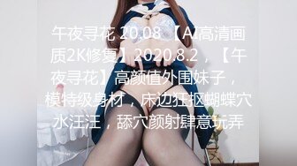 午夜寻花 20.08 【AI高清画质2K修复】2020.8.2，【午夜寻花】高颜值外围妹子， 模特级身材，床边狂抠蝴蝶穴水汪汪，舔穴颜射肆意玩弄