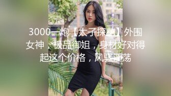 3000一炮【太子探花】外围女神，极品御姐，身材好对得起这个价格，风骚淫荡