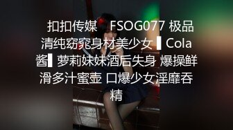 ✿扣扣传媒✿ FSOG077 极品清纯窈窕身材美少女 ▌Cola酱▌萝莉妹妹酒后失身 爆操鲜滑多汁蜜壶 口爆少女淫靡吞精