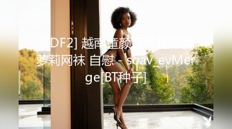 [2DF2] 越南童颜巨乳超可爱萝莉网袜 自慰 - soav_evMerge[BT种子]