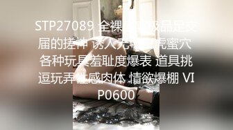 STP27089 全裸盛宴极品足交届的搓神 诱人无毛白虎蜜穴 各种玩具羞耻度爆表 道具挑逗玩弄性感肉体 情欲爆棚 VIP0600