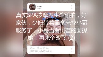 真实SPA按摩养生馆偷拍，好家伙，少妇带着闺蜜来找小哥服务了，小哥当着闺蜜的面操她，再来个双飞 (2)