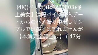 (4K)(ペリカ)(fc4299803)極上美女】遠隔バイブ挿入デートからのハメ撮り中出しサンプルでは多くは語れませんが【本編完全顔出し】（47分）