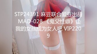 STP24391 麻豆联合爱豆出品 MAD-028 《鬼父性癖》让我的女孩成为女人吧 VIP2209