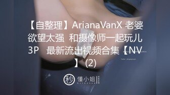 【自整理】ArianaVanX 老婆欲望太强  和摄像师一起玩儿3P   最新流出视频合集【NV】 (2)