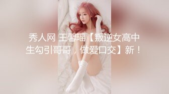 秀人网 王馨瑶【叛逆女高中生勾引哥哥，做爱口交】新！