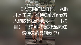 ♡♥《人气网红私拍》♡♥露脸才是王道！推特OnlyFans万人追随超级约炮大神♡♥【托尼】♡♥订阅~只约极品网红模特又肏又调教 (7)