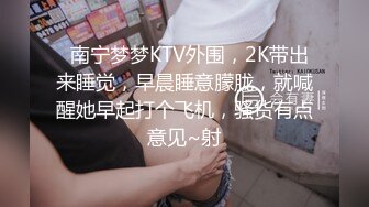   南宁梦梦KTV外围，2K带出来睡觉，早晨睡意朦胧，就喊醒她早起打个飞机，骚货有点意见~射