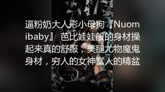 逼粉奶大人形小母狗『Nuomibaby』 芭比娃娃般的身材操起来真的舒服，美腿尤物魔鬼身材，穷人的女神富人的精盆