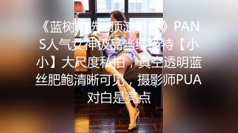 《蓝树精选✿顶流重磅》PANS人气女神极品当红模特【小小】大尺度私拍，真空透明蓝丝肥鲍清晰可见，摄影师PUA对白是亮点