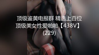 顶级鉴黄电报群 精选上百位顶级美女性爱啪啪【438V】 (229)