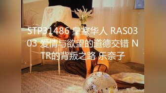 STP31486 皇家华人 RAS0303 爱情与欲望的道德交错 NTR的背叛之路 乐奈子