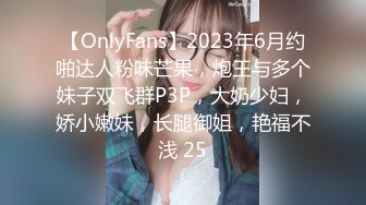 【OnlyFans】2023年6月约啪达人粉味芒果，炮王与多个妹子双飞群P3P，大奶少妇，娇小嫩妹，长腿御姐，艳福不浅 25