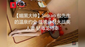 【媚黑大神】Sirbao 包先生的温泉约会 雄魄身材大战美人妻 钻毒龙侍奉