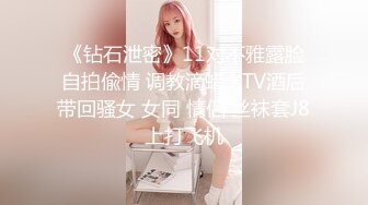 《钻石泄密》11对不雅露脸自拍偸情 调教滴蜡 KTV酒后带回骚女 女同 情侣 丝袜套J8上打飞机