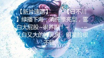 【新片速遞】 ✨✨✨【日不川】绿播下海，清纯漂亮型，雪白大屁股~很养眼！~✨✨✨-~又白又大的好乳房，明星脸很不错！