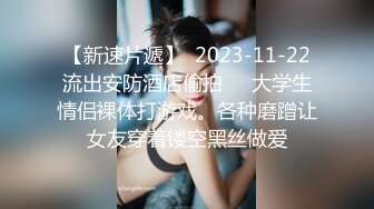 【新速片遞】  2023-11-22流出安防酒店偷拍❤️大学生情侣裸体打游戏。各种磨蹭让女友穿着镂空黑丝做爱