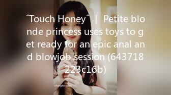 ˝Touch Honey˝ ｜ Petite blonde princess uses toys to get ready for an epic anal and blowjob session (643718223c16b)