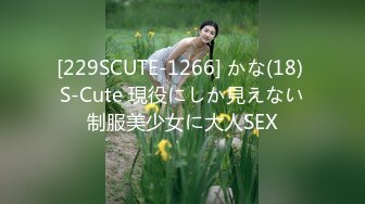 [229SCUTE-1266] かな(18) S-Cute 現役にしか見えない制服美少女に大人SEX