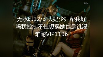 无水印12/3 大奶少妇帮我好吗我控制不住想操她也是饥渴难耐VIP1196