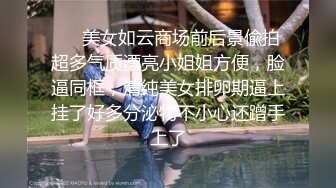 ❤️美女如云商场前后景偸拍超多气质漂亮小姐姐方便，脸逼同框，清纯美女排卵期逼上挂了好多分泌物不小心还蹭手上了