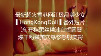 最新超火香港网红极品美少女▌HongKongDoll ▌番外短片- 流 开档黑丝精油白皙圆臀 爆干粉嫩美穴爆浆怒射美臀