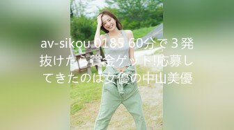 av-sikou 0185 60分で３発抜けたら賞金ゲット!応募してきたのは女優の中山美優